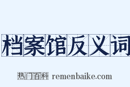 档案馆反义词是什么意思的图片